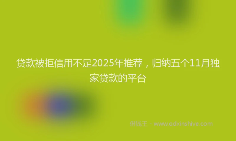 贷款被拒信用不足2025年推荐，归纳五个11月独家贷款的平台
