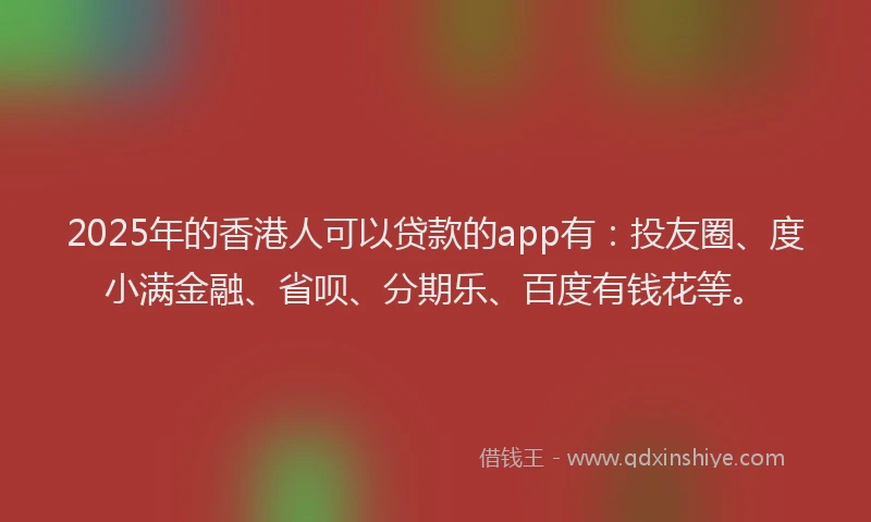 2025年的香港人可以贷款的app有：投友圈、度小满金融、省呗、分期乐、百度有钱花等。