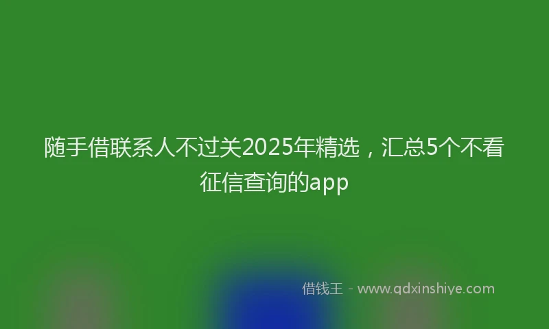 随手借联系人不过关2025年精选，汇总5个不看征信查询的app