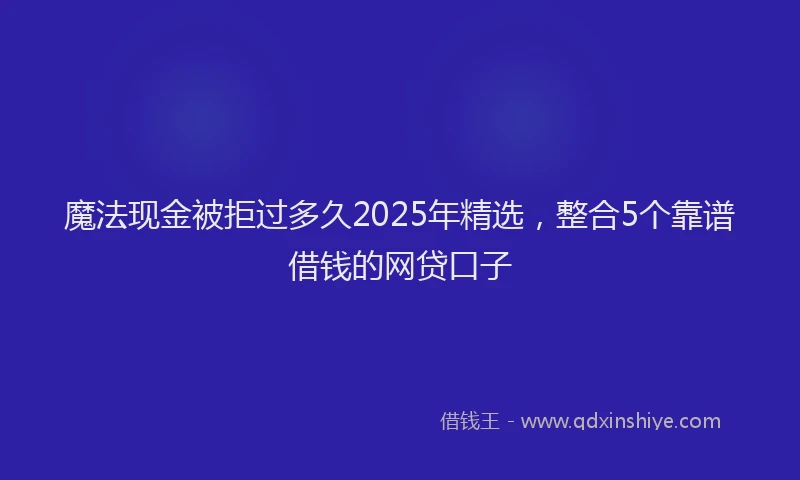 魔法现金被拒过多久2025年精选，整合5个靠谱借钱的网贷口子