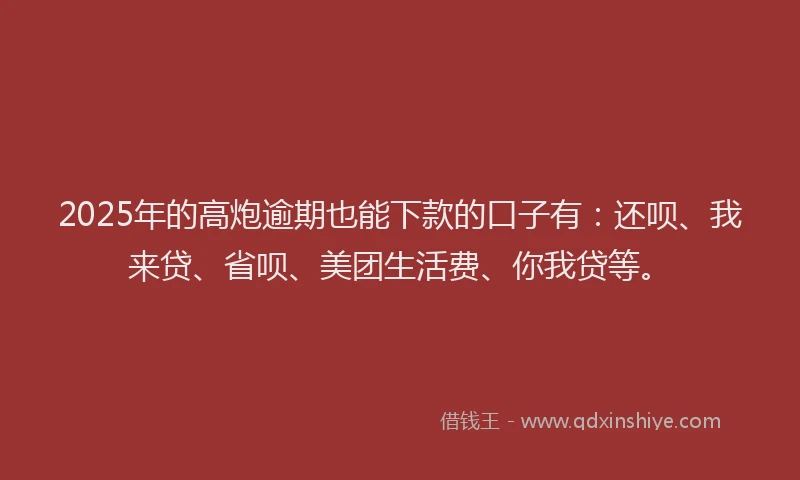 2025年的高炮逾期也能下款的口子有：还呗、我来贷、省呗、美团生活费、你我贷等。