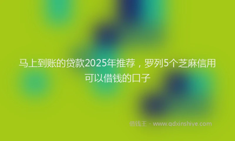 马上到账的贷款2025年推荐，罗列5个芝麻信用可以借钱的口子