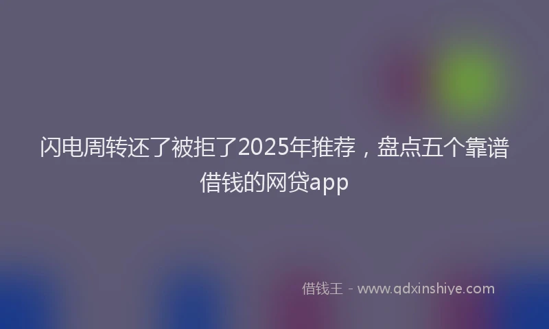 闪电周转还了被拒了2025年推荐，盘点五个靠谱借钱的网贷app