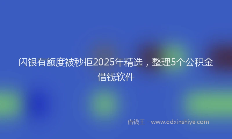闪银有额度被秒拒2025年精选，整理5个公积金借钱软件