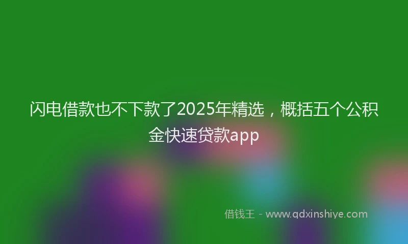 闪电借款也不下款了2025年精选，概括五个公积金快速贷款app