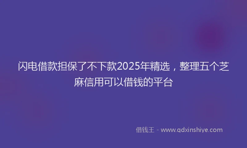 闪电借款担保了不下款2025年精选，整理五个芝麻信用可以借钱的平台