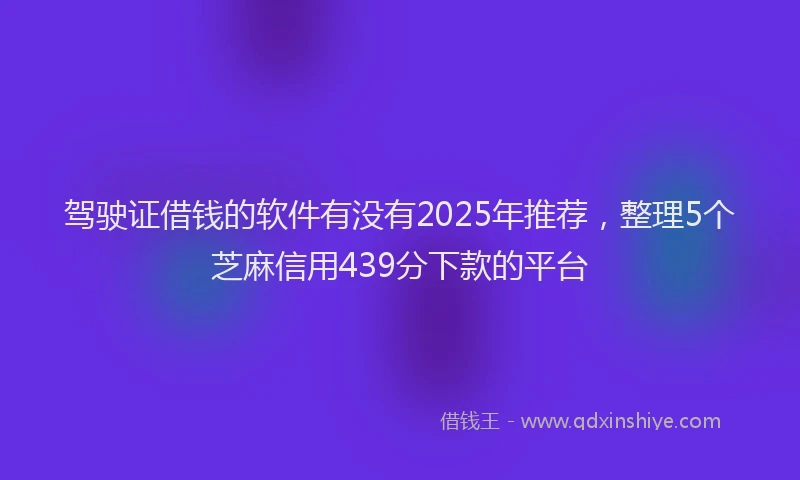 驾驶证借钱的软件有没有2025年推荐，整理5个芝麻信用439分下款的平台