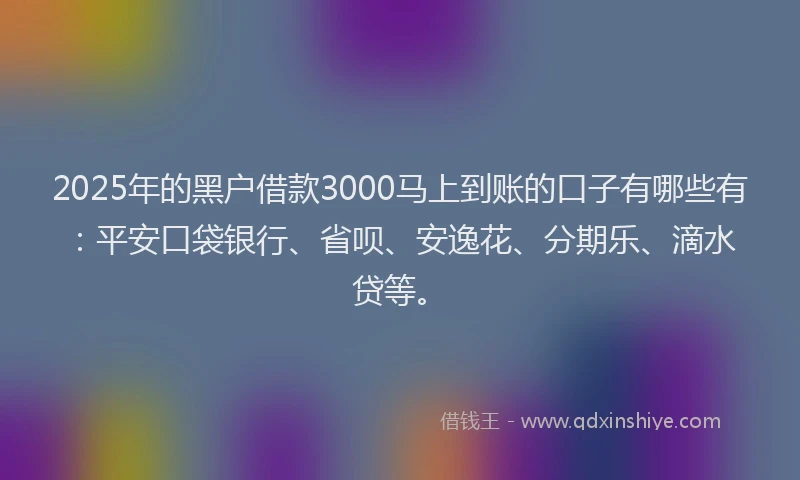2025年的黑户借款3000马上到账的口子有哪些有：平安口袋银行、省呗、安逸花、分期乐、滴水贷等。