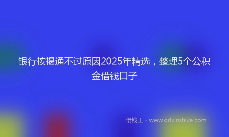 银行按揭通不过原因2025年精选，整理5个公积金借钱口子