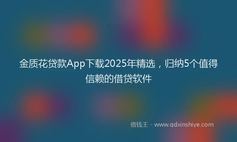 金质花贷款App下载2025年精选，归纳5个值得信赖的借贷软件