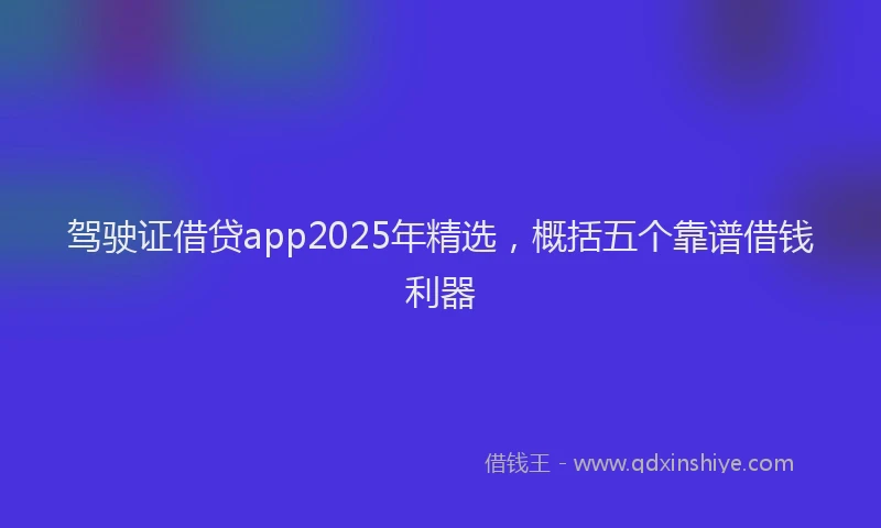 驾驶证借贷app2025年精选，概括五个靠谱借钱利器