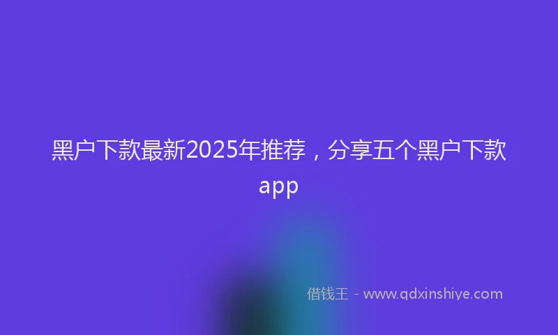 黑户下款最新2025年推荐，分享五个黑户下款app
