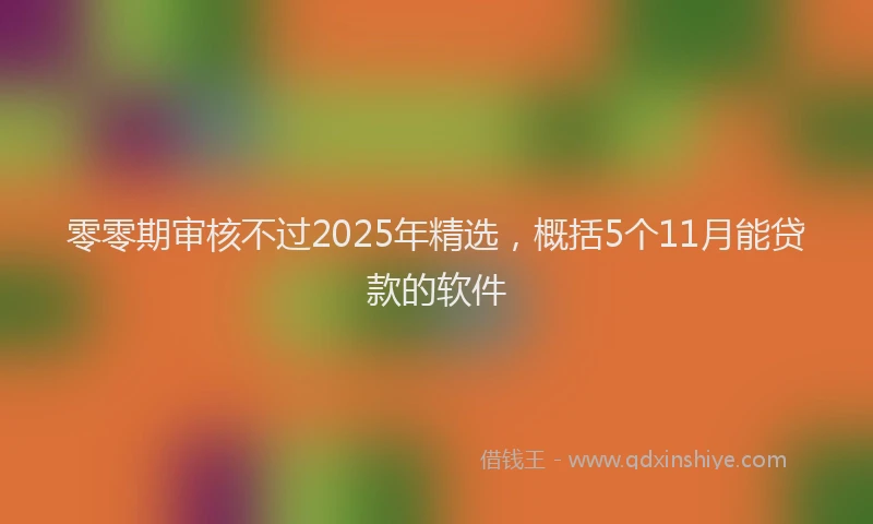 零零期审核不过2025年精选，概括5个11月能贷款的软件