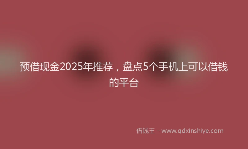 预借现金2025年推荐，盘点5个手机上可以借钱的平台