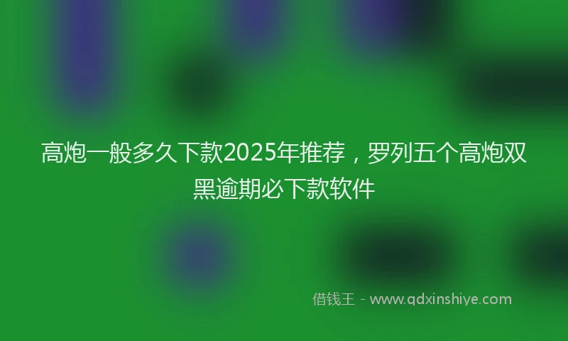 高炮一般多久下款2025年推荐，罗列五个高炮双黑逾期必下款软件