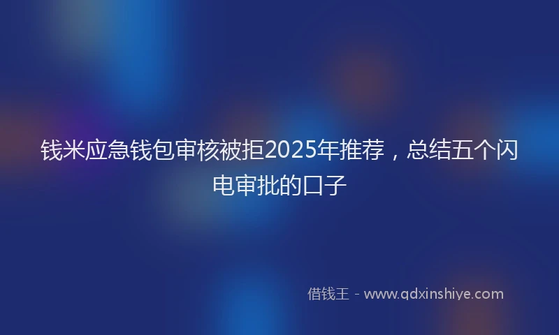 钱米应急钱包审核被拒2025年推荐，总结五个闪电审批的口子