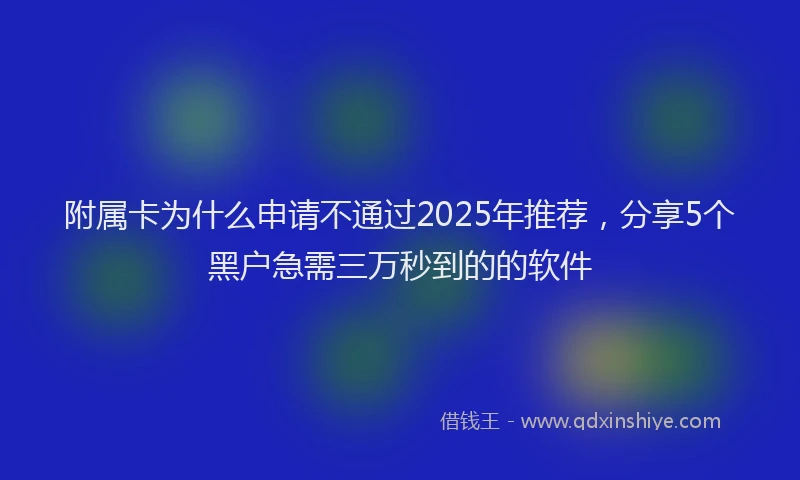 附属卡为什么申请不通过2025年推荐，分享5个黑户急需三万秒到的的软件