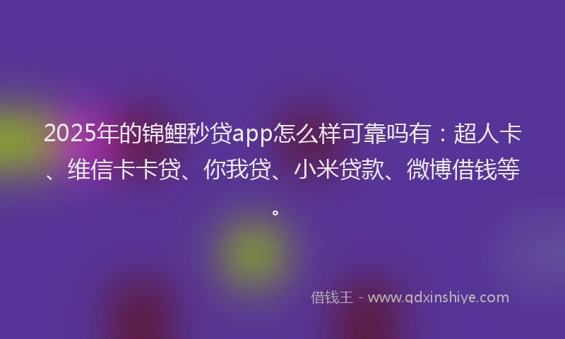 2025年的锦鲤秒贷app怎么样可靠吗有：超人卡、维信卡卡贷、你我贷、小米贷款、微博借钱等。