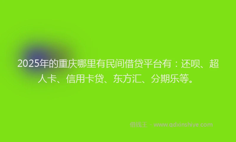 2025年的重庆哪里有民间借贷平台有：还呗、超人卡、信用卡贷、东方汇、分期乐等。