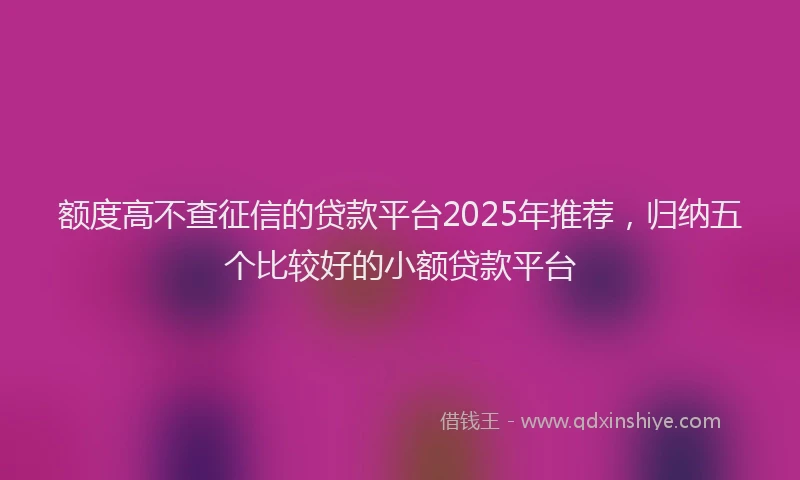 额度高不查征信的贷款平台2025年推荐，归纳五个比较好的小额贷款平台