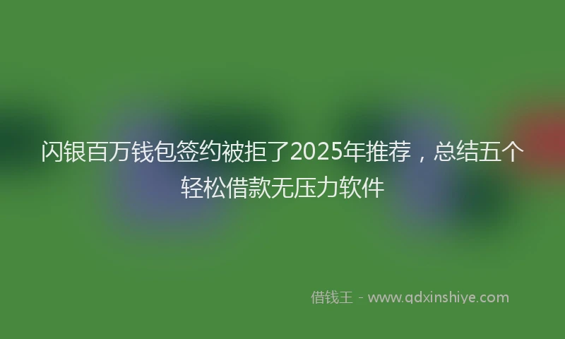 闪银百万钱包签约被拒了2025年推荐，总结五个轻松借款无压力软件