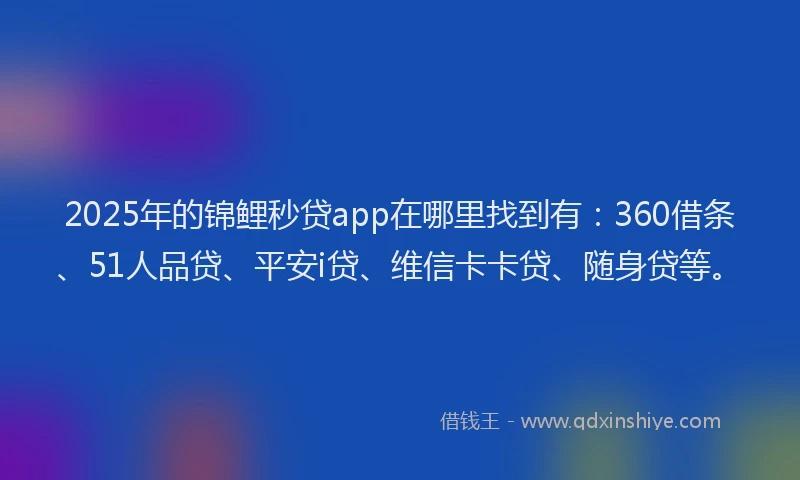 2025年的锦鲤秒贷app在哪里找到有：360借条、51人品贷、平安i贷、维信卡卡贷、随身贷等。