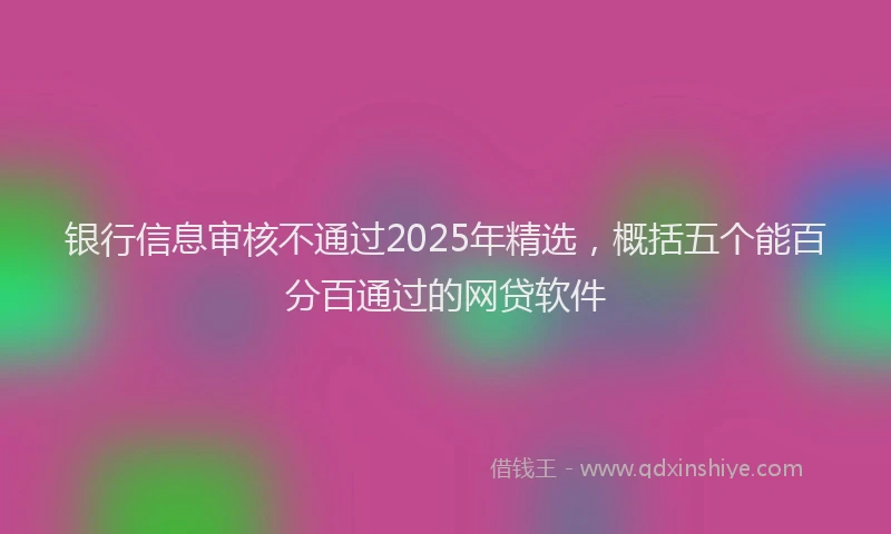 银行信息审核不通过2025年精选，概括五个能百分百通过的网贷软件