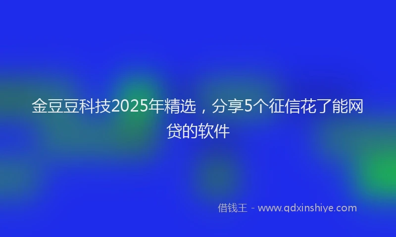 金豆豆科技2025年精选，分享5个征信花了能网贷的软件