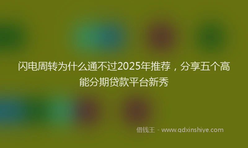 闪电周转为什么通不过2025年推荐，分享五个高能分期贷款平台新秀