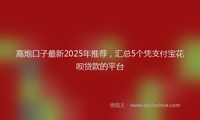 高炮口子最新2025年推荐，汇总5个凭支付宝花呗贷款的平台