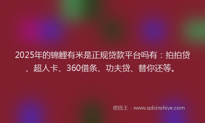 2025年的锦鲤有米是正规贷款平台吗有：拍拍贷、超人卡、360借条、功夫贷、替你还等。