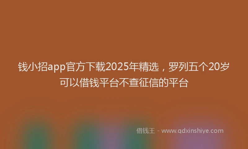 钱小招app官方下载2025年精选，罗列五个20岁可以借钱平台不查征信的平台