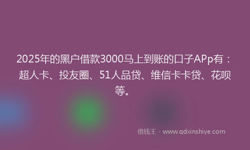 2025年的黑户借款3000马上到账的口子APp有：超人卡、投友圈、51人品贷、维信卡卡贷、花呗等。