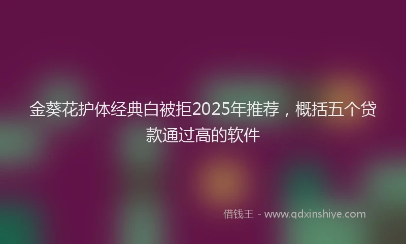 金葵花护体经典白被拒2025年推荐，概括五个贷款通过高的软件