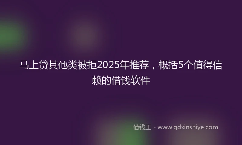 马上贷其他类被拒2025年推荐，概括5个值得信赖的借钱软件