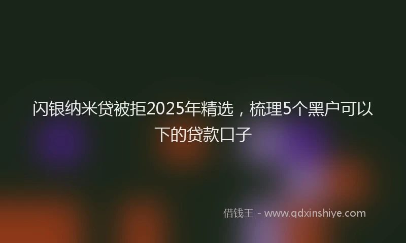 闪银纳米贷被拒2025年精选，梳理5个黑户可以下的贷款口子