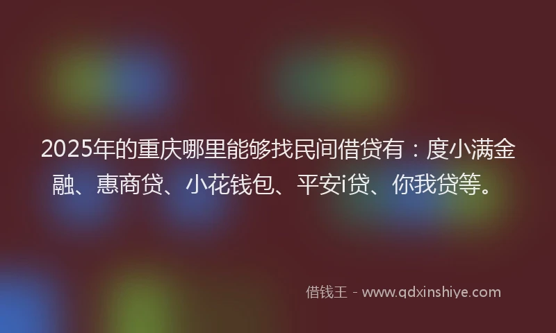 2025年的重庆哪里能够找民间借贷有：度小满金融、惠商贷、小花钱包、平安i贷、你我贷等。