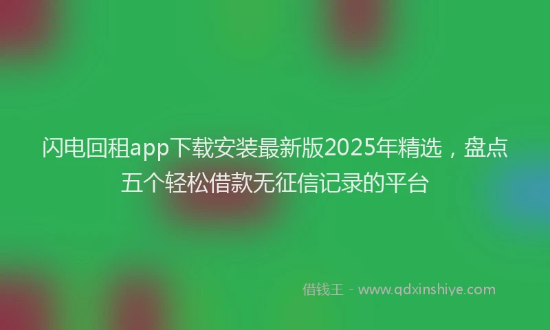 闪电回租app下载安装最新版2025年精选，盘点五个轻松借款无征信记录的平台