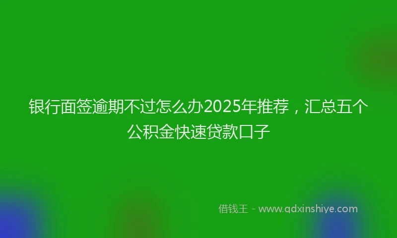 银行面签逾期不过怎么办2025年推荐，汇总五个公积金快速贷款口子