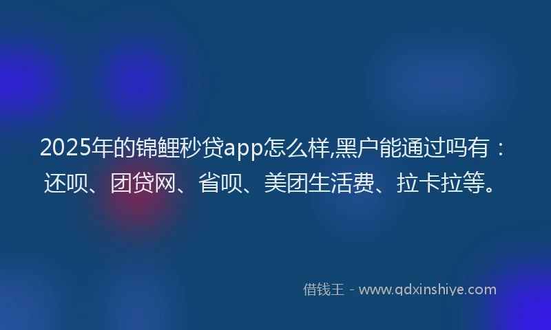 2025年的锦鲤秒贷app怎么样,黑户能通过吗有：还呗、团贷网、省呗、美团生活费、拉卡拉等。
