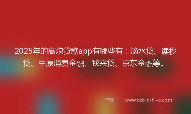 2025年的高炮贷款app有哪些有：滴水贷、读秒贷、中原消费金融、我来贷、京东金融等。
