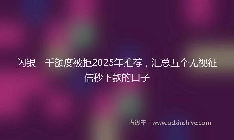 闪银一千额度被拒2025年推荐，汇总五个无视征信秒下款的口子
