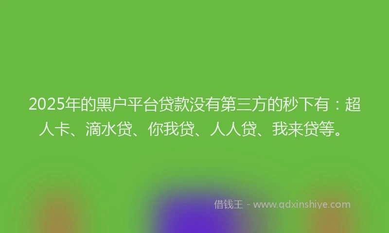 2025年的黑户平台贷款没有第三方的秒下有：超人卡、滴水贷、你我贷、人人贷、我来贷等。