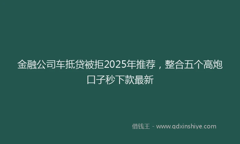 金融公司车抵贷被拒2025年推荐，整合五个高炮口子秒下款最新