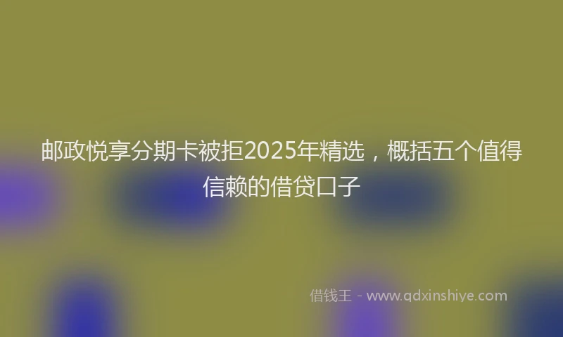 邮政悦享分期卡被拒2025年精选，概括五个值得信赖的借贷口子