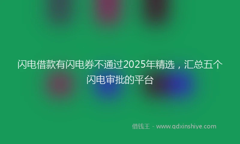 闪电借款有闪电券不通过2025年精选，汇总五个闪电审批的平台