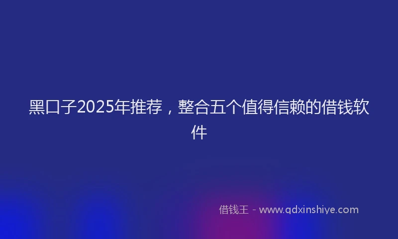 黑口子2025年推荐，整合五个值得信赖的借钱软件