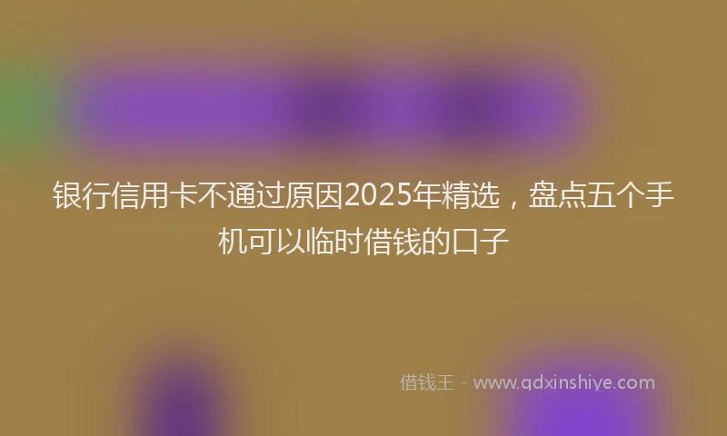 银行信用卡不通过原因2025年精选，盘点五个手机可以临时借钱的口子