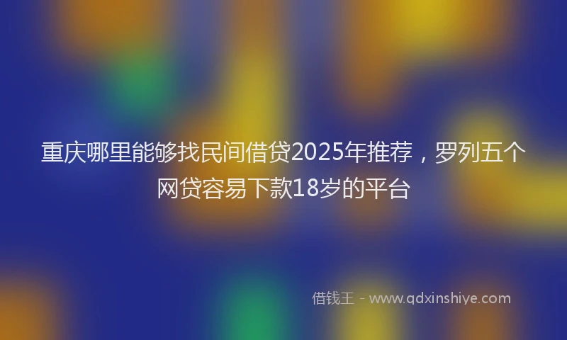 重庆哪里能够找民间借贷2025年推荐，罗列五个网贷容易下款18岁的平台