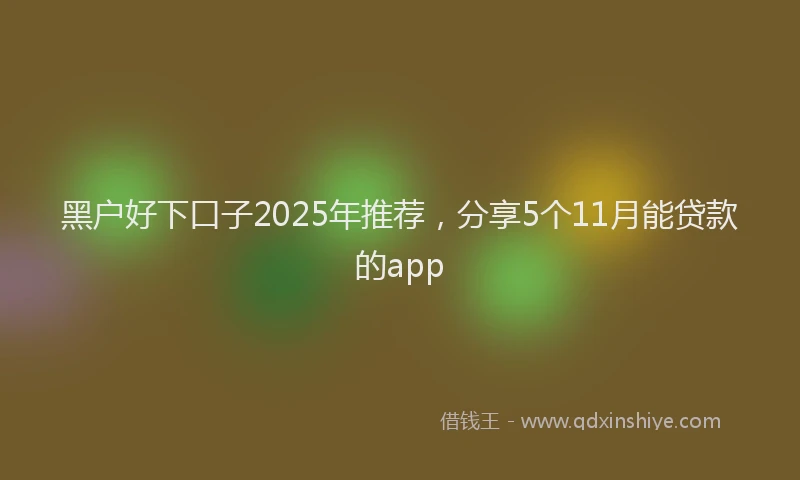 黑户好下口子2025年推荐，分享5个11月能贷款的app